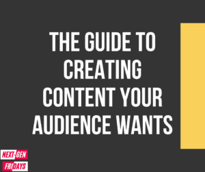 Create Content Your Audience Wants Next Gen Fridays