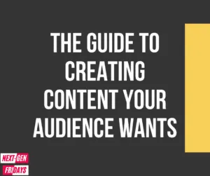 Create Content Your Audience Wants Next Gen Fridays