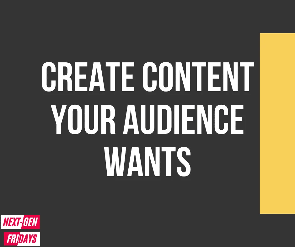 Create Content Your Audience Wants Next Gen Fridays